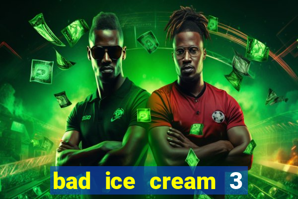 bad ice cream 3 no jogos 360